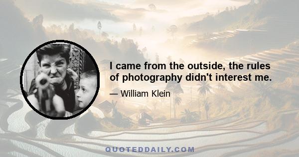 I came from the outside, the rules of photography didn't interest me.