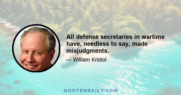 All defense secretaries in wartime have, needless to say, made misjudgments.