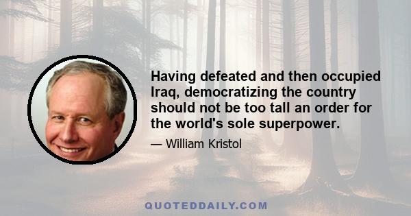 Having defeated and then occupied Iraq, democratizing the country should not be too tall an order for the world's sole superpower.