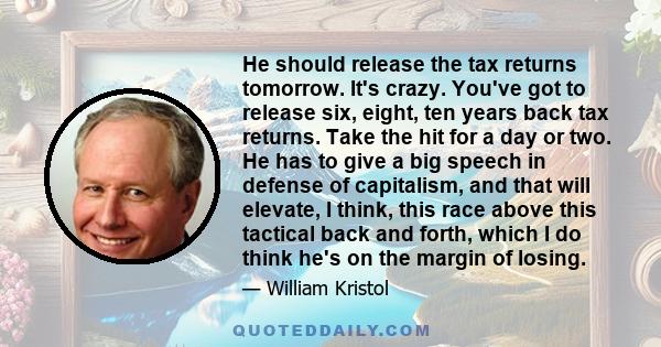 He should release the tax returns tomorrow. It's crazy. You've got to release six, eight, ten years back tax returns. Take the hit for a day or two. He has to give a big speech in defense of capitalism, and that will