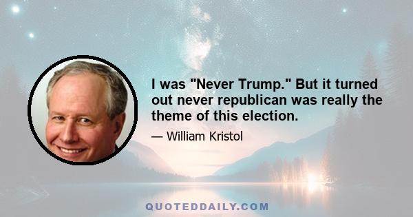 I was Never Trump. But it turned out never republican was really the theme of this election.