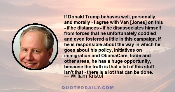 If Donald Trump behaves well, personally, and morally - I agree with Van [Jones] on this - if he distances - if he disassociates himself from forces that he unfortunately coddled and even fostered a little in this