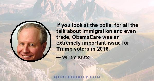 If you look at the polls, for all the talk about immigration and even trade, ObamaCare was an extremely important issue for Trump voters in 2016.