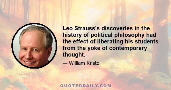 Leo Strauss's discoveries in the history of political philosophy had the effect of liberating his students from the yoke of contemporary thought.