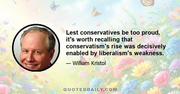 Lest conservatives be too proud, it's worth recalling that conservatism's rise was decisively enabled by liberalism's weakness.