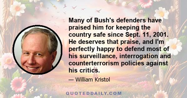 Many of Bush's defenders have praised him for keeping the country safe since Sept. 11, 2001. He deserves that praise, and I'm perfectly happy to defend most of his surveillance, interrogation and counterterrorism