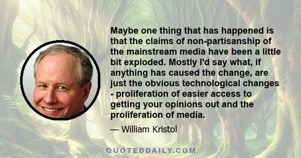 Maybe one thing that has happened is that the claims of non-partisanship of the mainstream media have been a little bit exploded. Mostly I'd say what, if anything has caused the change, are just the obvious