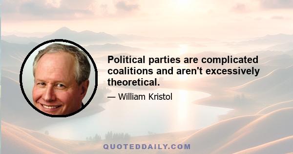 Political parties are complicated coalitions and aren't excessively theoretical.