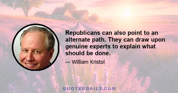 Republicans can also point to an alternate path. They can draw upon genuine experts to explain what should be done.