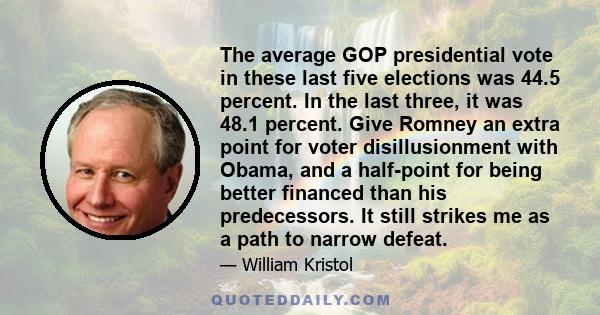 The average GOP presidential vote in these last five elections was 44.5 percent. In the last three, it was 48.1 percent. Give Romney an extra point for voter disillusionment with Obama, and a half-point for being better 