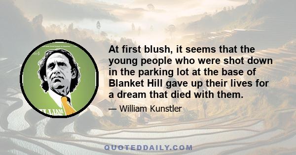 At first blush, it seems that the young people who were shot down in the parking lot at the base of Blanket Hill gave up their lives for a dream that died with them.