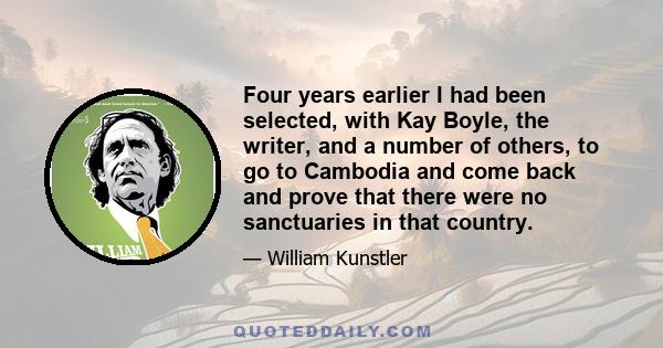 Four years earlier I had been selected, with Kay Boyle, the writer, and a number of others, to go to Cambodia and come back and prove that there were no sanctuaries in that country.