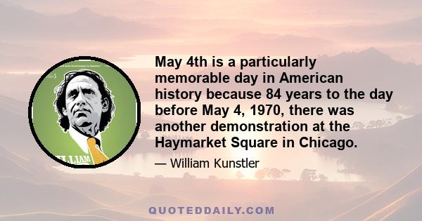 May 4th is a particularly memorable day in American history because 84 years to the day before May 4, 1970, there was another demonstration at the Haymarket Square in Chicago.