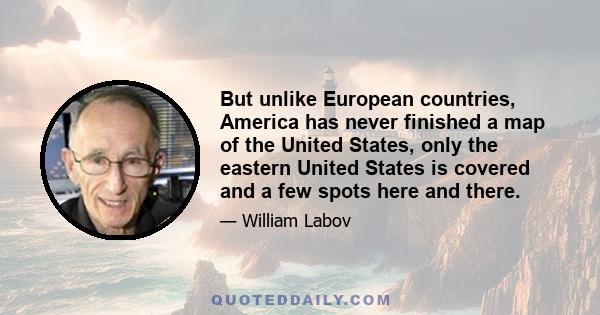 But unlike European countries, America has never finished a map of the United States, only the eastern United States is covered and a few spots here and there.