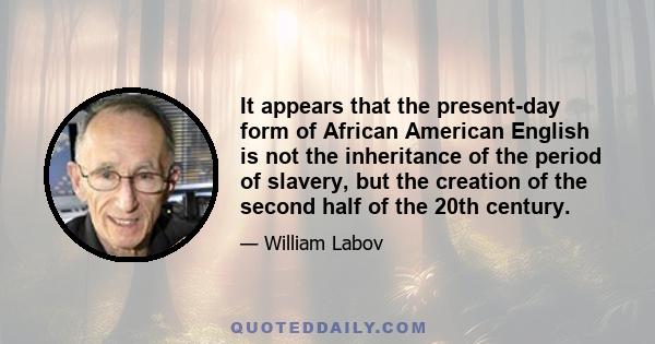 It appears that the present-day form of African American English is not the inheritance of the period of slavery, but the creation of the second half of the 20th century.