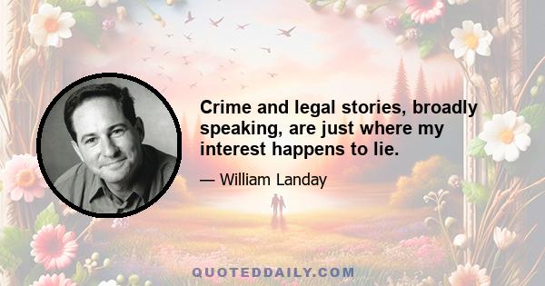 Crime and legal stories, broadly speaking, are just where my interest happens to lie.