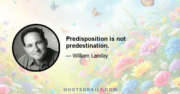 Predisposition is not predestination.