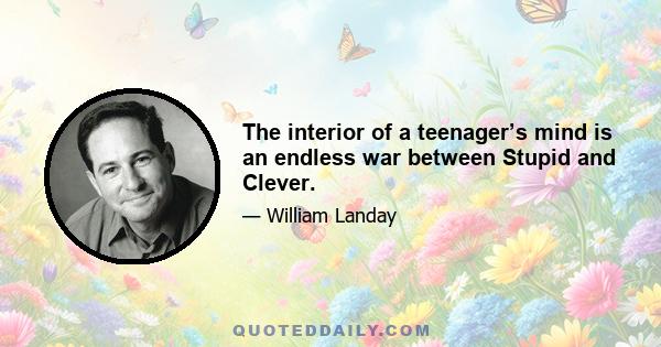 The interior of a teenager’s mind is an endless war between Stupid and Clever.