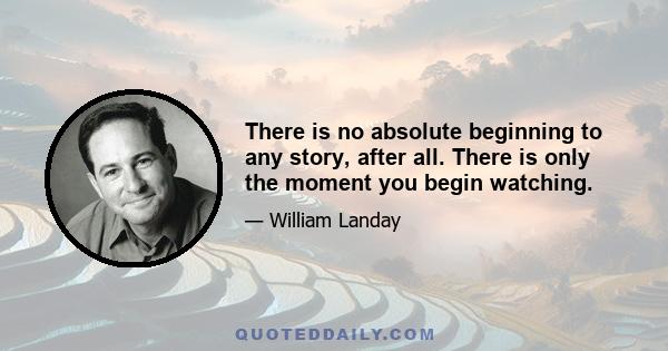 There is no absolute beginning to any story, after all. There is only the moment you begin watching.