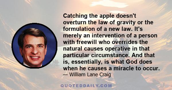 Catching the apple doesn't overturn the law of gravity or the formulation of a new law. It's merely an intervention of a person with freewill who overrides the natural causes operative in that particular circumstance.