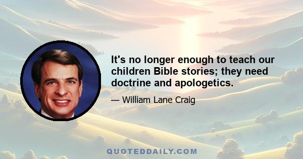 It's no longer enough to teach our children Bible stories; they need doctrine and apologetics.