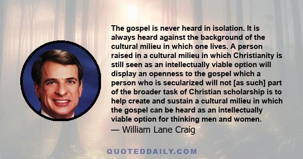 The gospel is never heard in isolation. It is always heard against the background of the cultural milieu in which one lives. A person raised in a cultural milieu in which Christianity is still seen as an intellectually