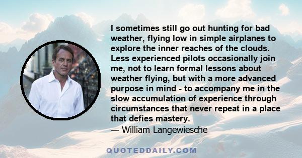 I sometimes still go out hunting for bad weather, flying low in simple airplanes to explore the inner reaches of the clouds. Less experienced pilots occasionally join me, not to learn formal lessons about weather