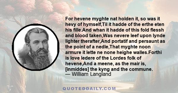 For hevene myghte nat holden it, so was it hevy of hymself,Til it hadde of the erthe eten his fille.And whan it hadde of this fold flessh and blood taken,Was nevere leef upon lynde lighter therafter,And portatif and