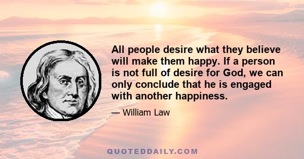 All people desire what they believe will make them happy. If a person is not full of desire for God, we can only conclude that he is engaged with another happiness.