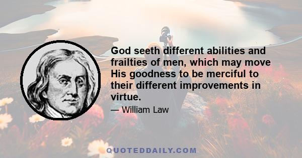 God seeth different abilities and frailties of men, which may move His goodness to be merciful to their different improvements in virtue.