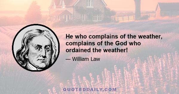 He who complains of the weather, complains of the God who ordained the weather!