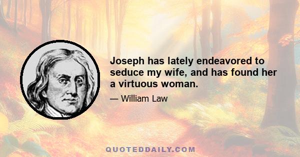 Joseph has lately endeavored to seduce my wife, and has found her a virtuous woman.