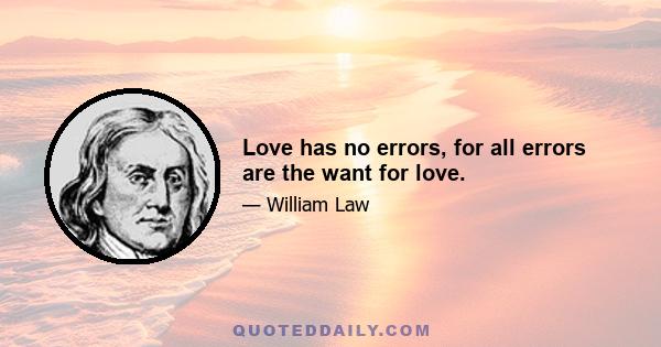 Love has no errors, for all errors are the want for love.