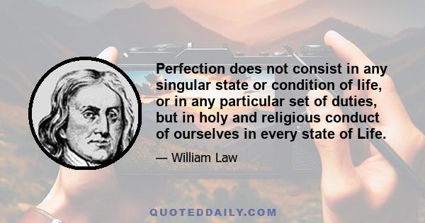 Perfection does not consist in any singular state or condition of life, or in any particular set of duties, but in holy and religious conduct of ourselves in every state of Life.