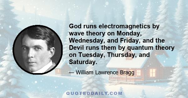 God runs electromagnetics by wave theory on Monday, Wednesday, and Friday, and the Devil runs them by quantum theory on Tuesday, Thursday, and Saturday.