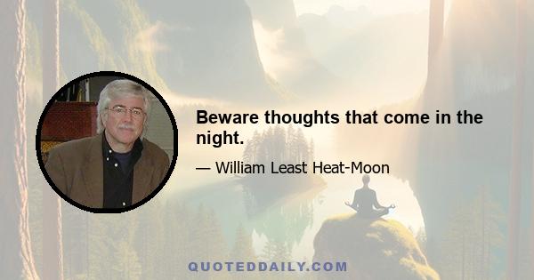 Beware thoughts that come in the night.