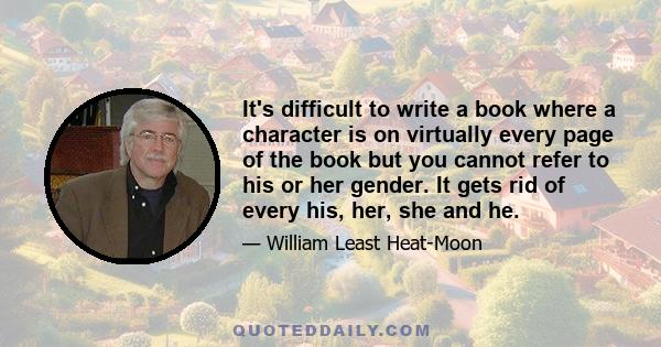 It's difficult to write a book where a character is on virtually every page of the book but you cannot refer to his or her gender. It gets rid of every his, her, she and he.