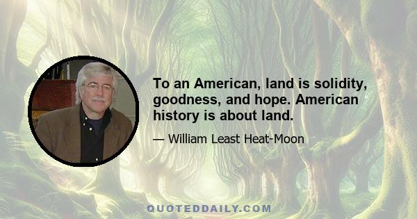 To an American, land is solidity, goodness, and hope. American history is about land.