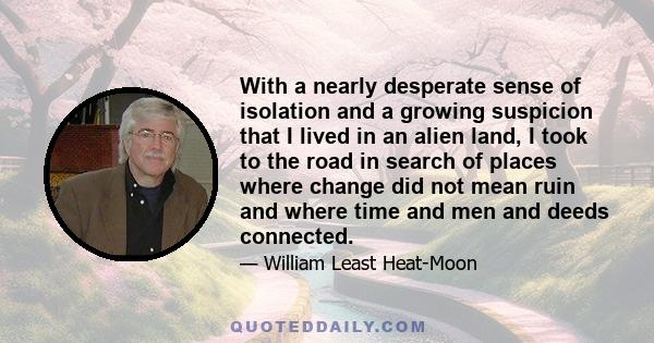 With a nearly desperate sense of isolation and a growing suspicion that I lived in an alien land, I took to the road in search of places where change did not mean ruin and where time and men and deeds connected.