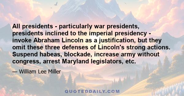 All presidents - particularly war presidents, presidents inclined to the imperial presidency - invoke Abraham Lincoln as a justification, but they omit these three defenses of Lincoln's strong actions. Suspend habeas,