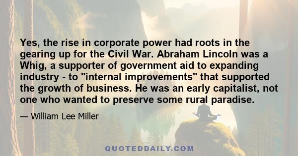 Yes, the rise in corporate power had roots in the gearing up for the Civil War. Abraham Lincoln was a Whig, a supporter of government aid to expanding industry - to internal improvements that supported the growth of