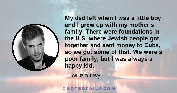 My dad left when I was a little boy and I grew up with my mother's family. There were foundations in the U.S. where Jewish people got together and sent money to Cuba, so we got some of that. We were a poor family, but I 