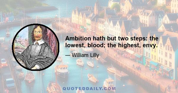 Ambition hath but two steps: the lowest, blood; the highest, envy.