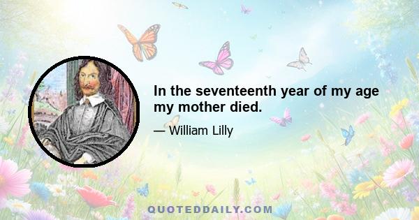 In the seventeenth year of my age my mother died.