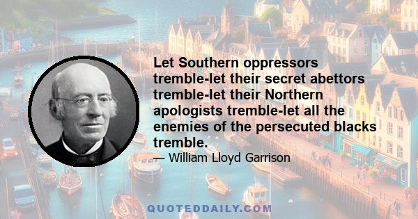 Let Southern oppressors tremble-let their secret abettors tremble-let their Northern apologists tremble-let all the enemies of the persecuted blacks tremble.