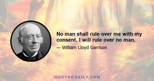 No man shall rule over me with my consent. I will rule over no man.