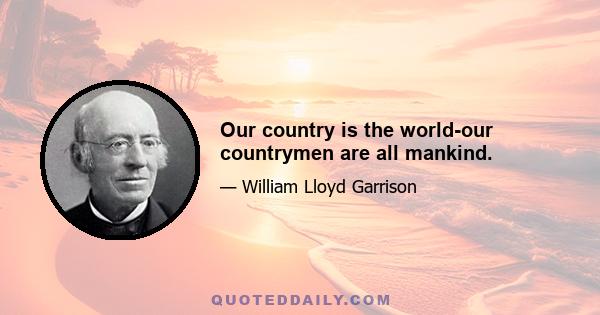 Our country is the world-our countrymen are all mankind.