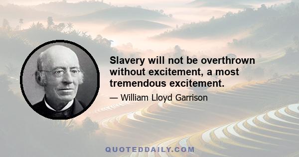 Slavery will not be overthrown without excitement, a most tremendous excitement.