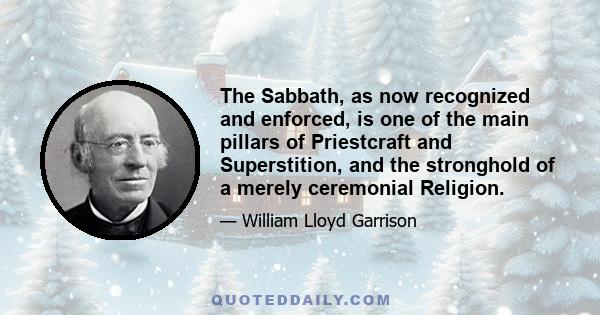 The Sabbath, as now recognized and enforced, is one of the main pillars of Priestcraft and Superstition, and the stronghold of a merely ceremonial Religion.