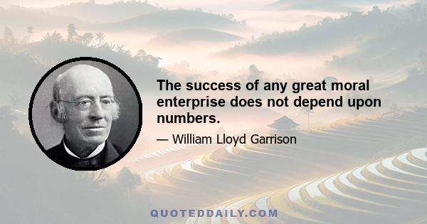 The success of any great moral enterprise does not depend upon numbers.